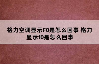 格力空调显示F0是怎么回事 格力显示f0是怎么回事